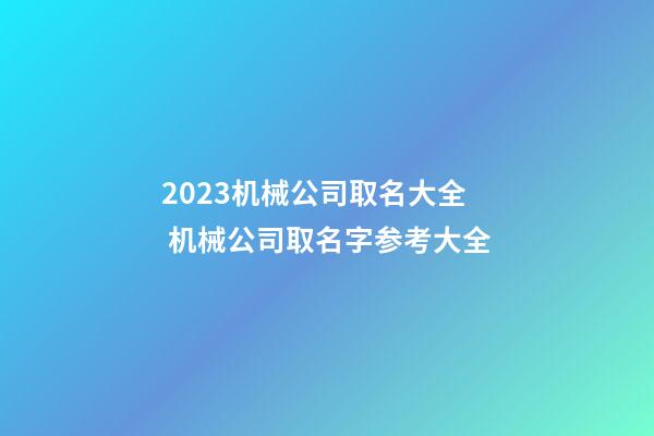 2023机械公司取名大全 机械公司取名字参考大全